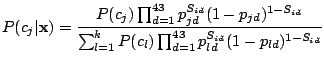 $\displaystyle P(c_j\vert{\bf x})= \frac{P(c_j)\prod_{d=1}^{43}p_{jd}^{S_{id}}(1...
...{\sum_{l = 1}^{k} P(c_l)\prod_{d=1}^{43} p_{ld}^{S_{id}}(1-p_{ld})^{1-S_{id}} }$